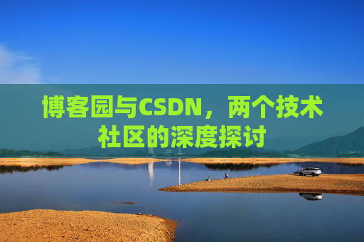 博客园与CSDN，两个技术社区的深度探讨